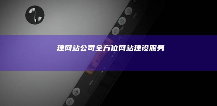 建网站公司 - 全方位网站建设服务