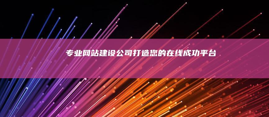 专业网站建设公司 - 打造您的在线成功平台