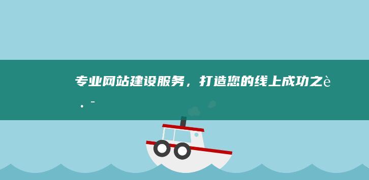 专业网站建设服务，打造您的线上成功之路