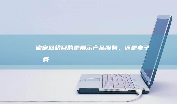 确定网站目的：是展示产品、服务，还是电子商务平台？