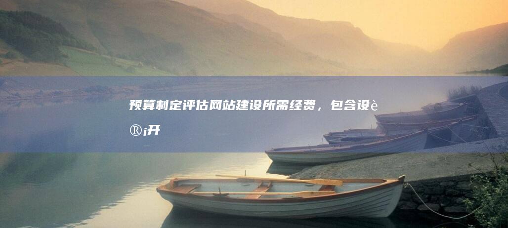 预算制定：评估网站建设所需经费，包含设计、开发、服务器、域名等费用。