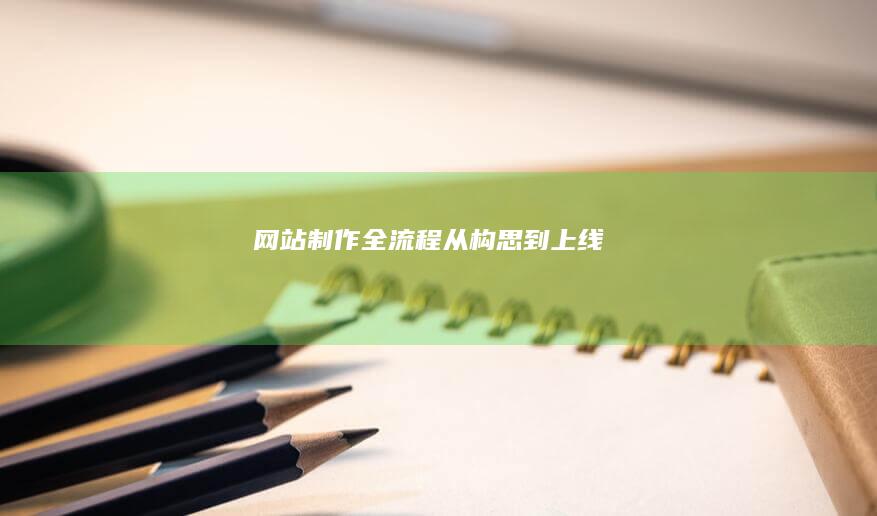 网站制作全流程：从构思到上线