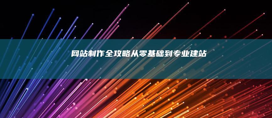 网站制作全攻略：从零基础到专业建站