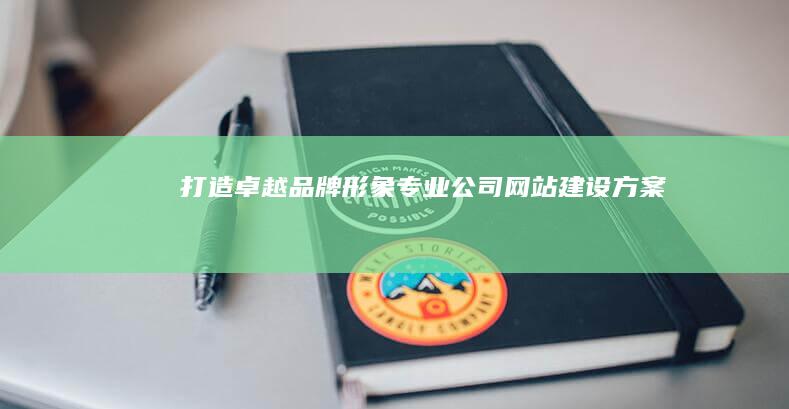 打造卓越品牌形象：专业公司网站建设方案