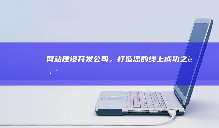 网站建设开发公司，打造您的线上成功之路