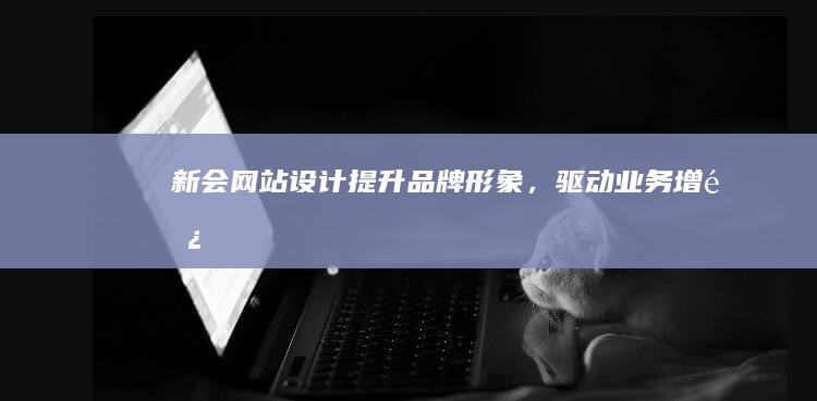 新会网站设计：提升品牌形象，驱动业务增长