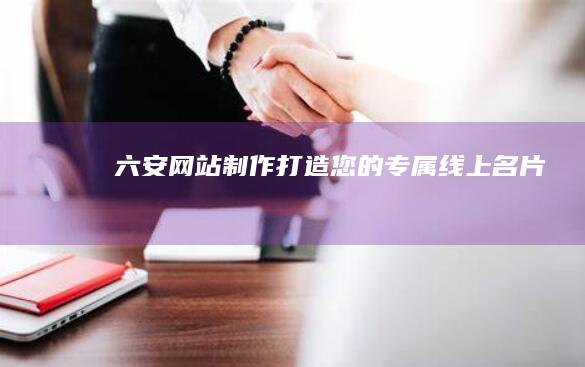 六安网站制作：打造您的专属线上名片