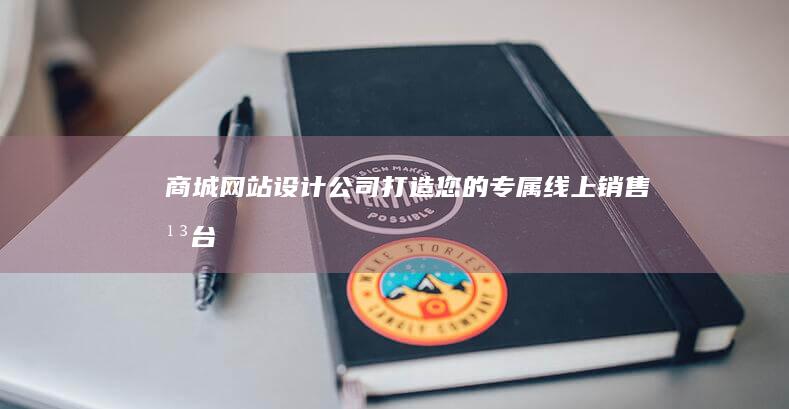 商城网站设计公司 - 打造您的专属线上销售平台
