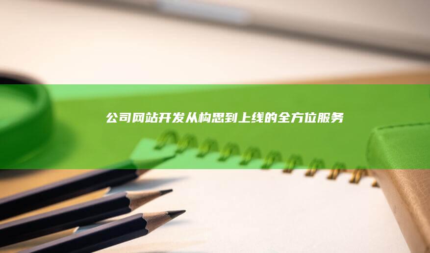 公司网站开发 - 从构思到上线的全方位服务