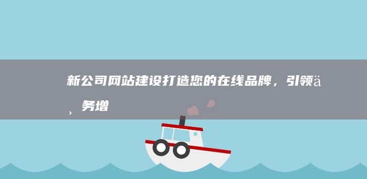新公司网站建设：打造您的在线品牌，引领业务增长