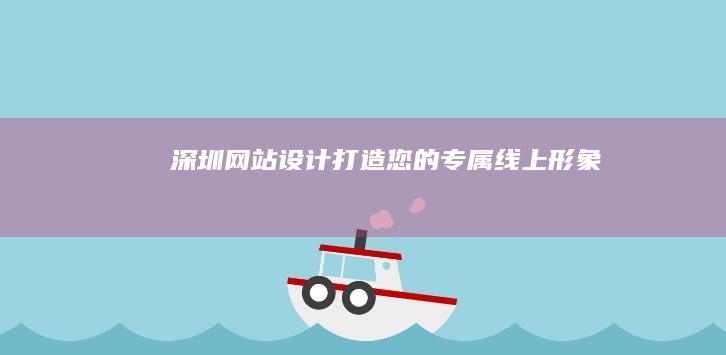 深圳网站设计：打造您的专属线上形象