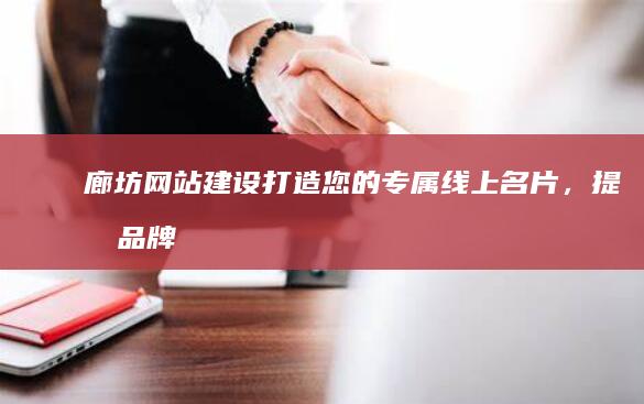 廊坊网站建设：打造您的专属线上名片，提升品牌形象，拓展市场，实现业务增长！