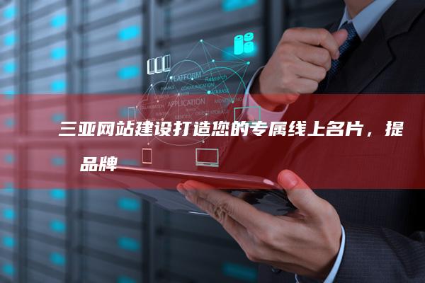 三亚网站建设：打造您的专属线上名片，提升品牌形象，引爆三亚旅游经济