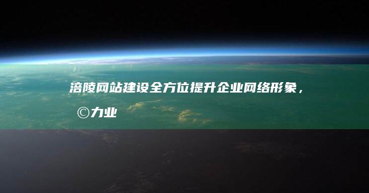 涪陵网站建设：全方位提升企业网络形象，助力业务发展