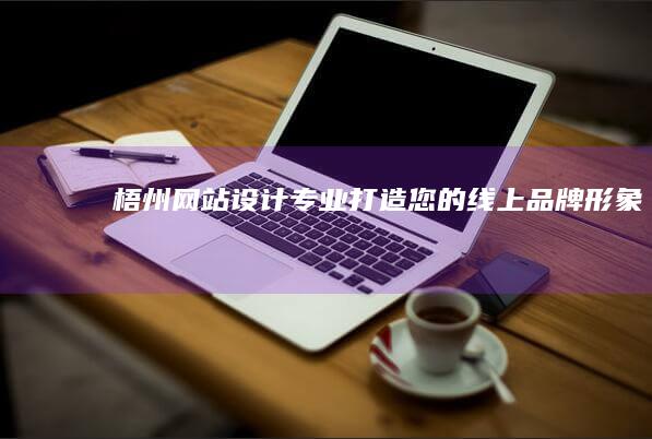 梧州网站设计 - 专业打造您的线上品牌形象