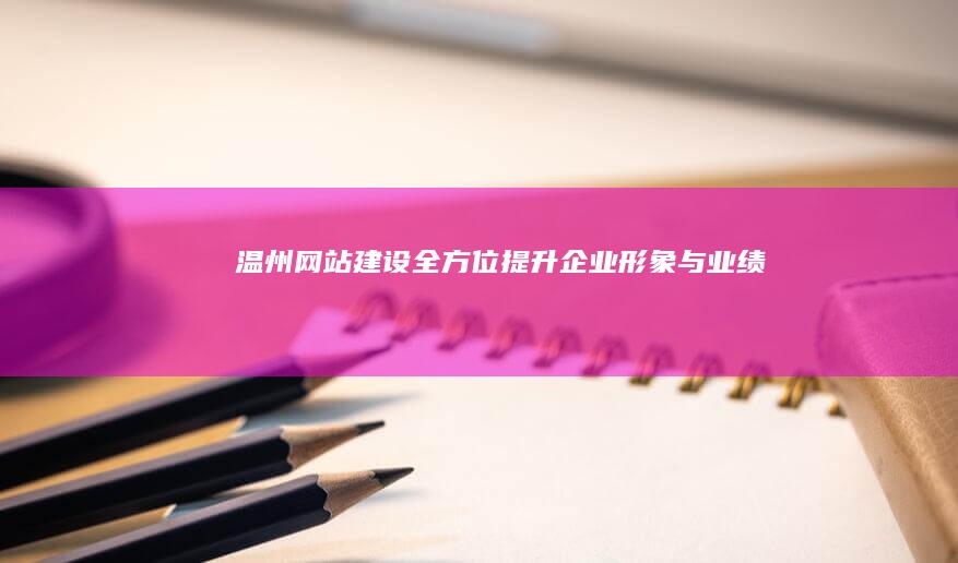 温州网站建设：全方位提升企业形象与业绩