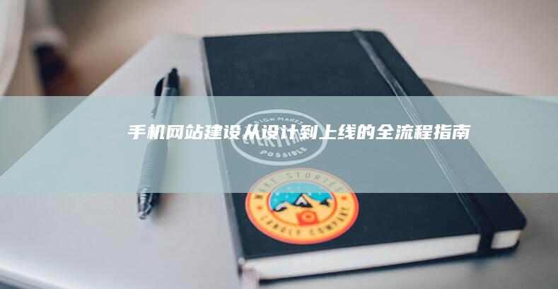 手机网站建设：从设计到上线的全流程指南