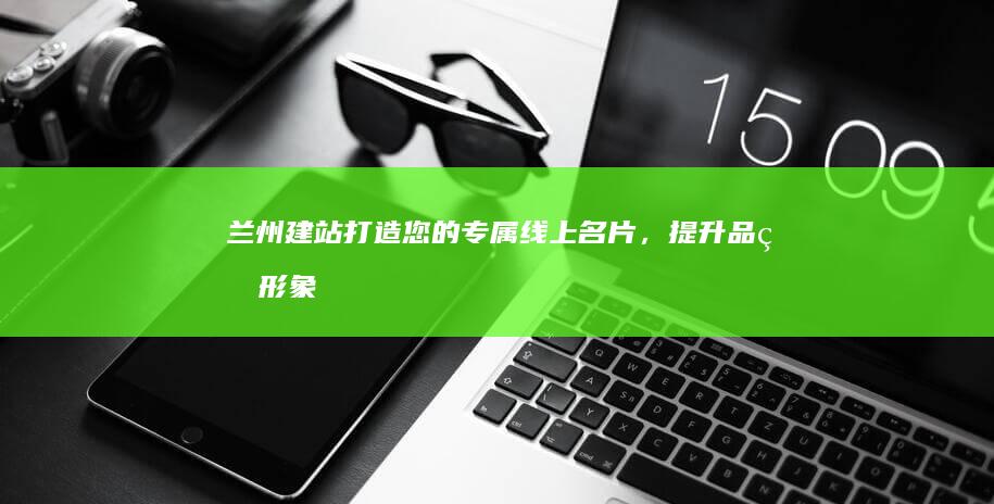兰州建站打造您的专属线上名片,