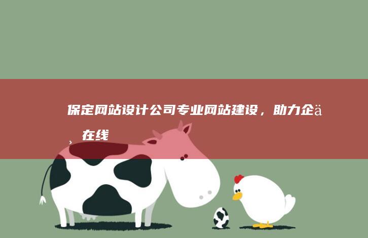保定网站设计公司 - 专业网站建设，助力企业在线发展