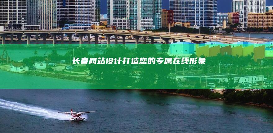长春网站设计：打造您的专属在线形象