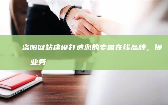 洛阳网站建设：打造您的专属在线品牌，提升业务效率