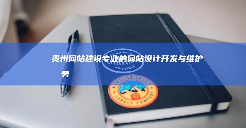 贵州网站建设：专业的网站设计、开发与维护服务
