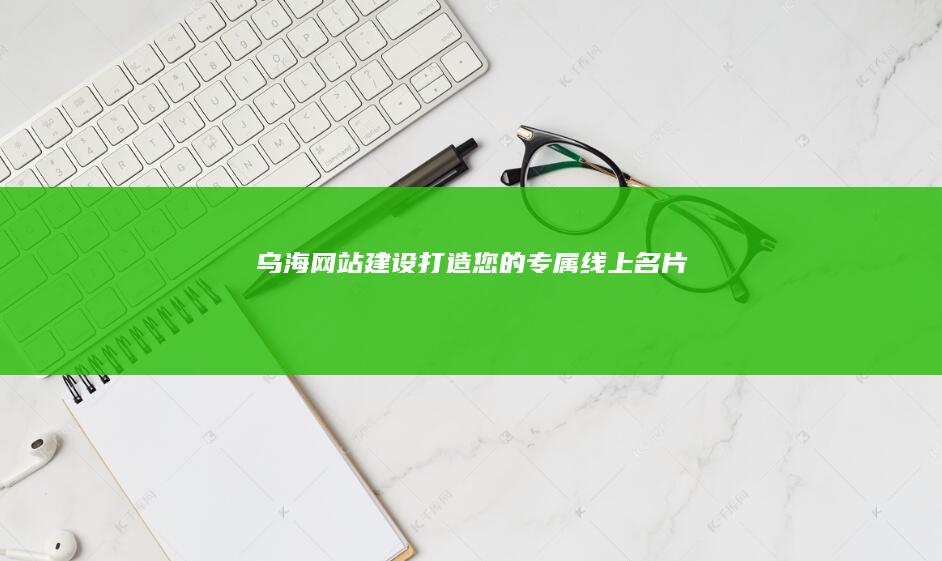 乌海网站建设：打造您的专属线上名片
