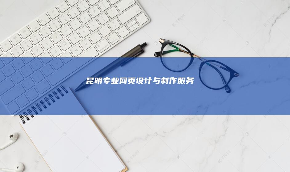 昆明专业网页设计与制作服务