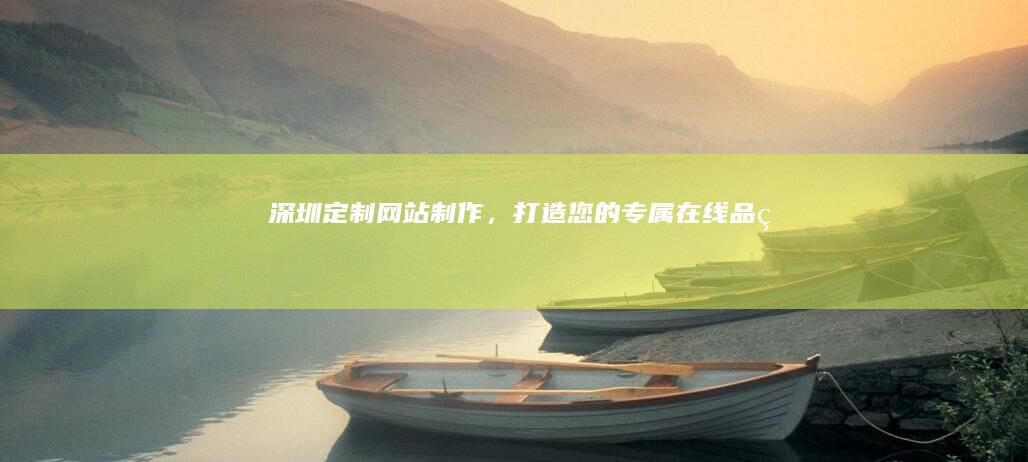 深圳定制网站制作，打造您的专属在线品牌