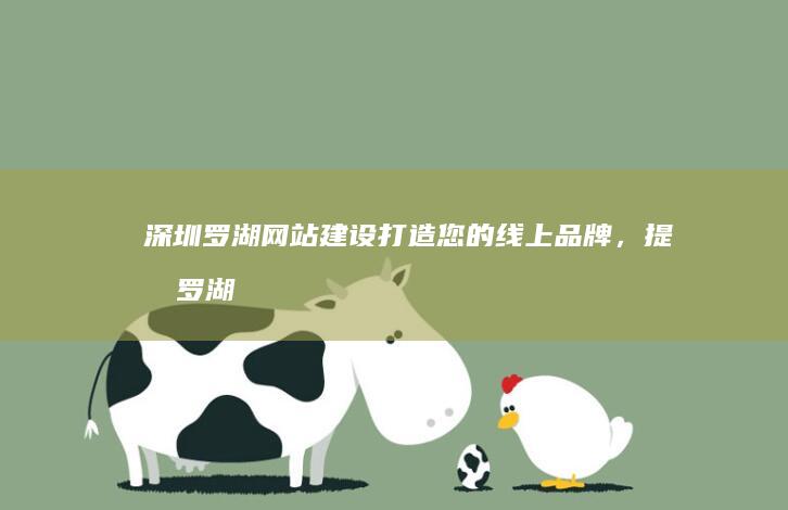 深圳罗湖网站建设：打造您的线上品牌，提升罗湖区市场竞争力
