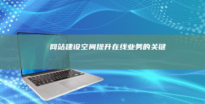 网站建设空间 - 提升在线业务的关键