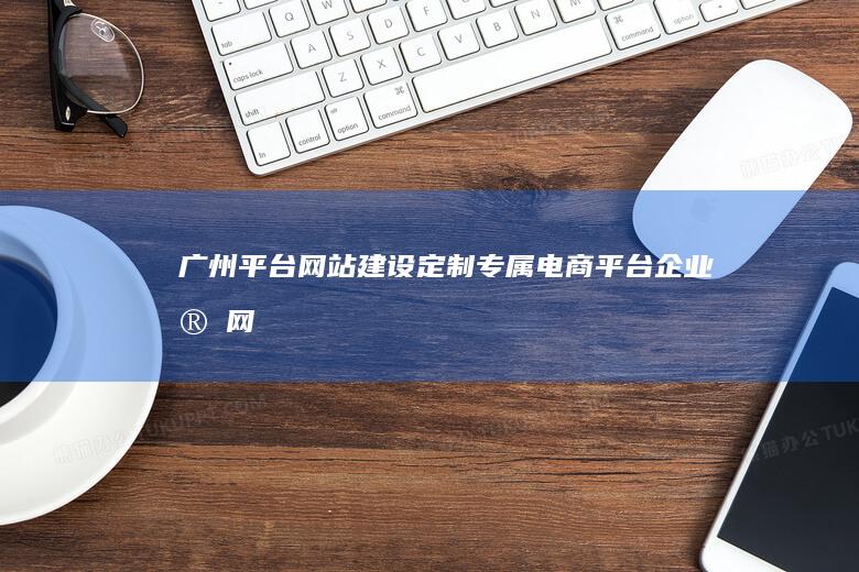 广州平台网站建设定制专属企业官网