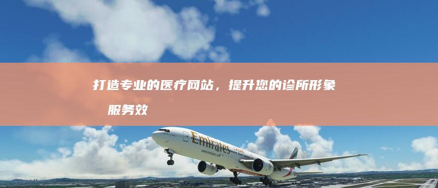 打造专业的医疗网站，提升您的诊所形象和服务效率