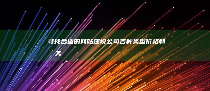 寻找合适的网站建设公司：各种类型、价格和服务对比