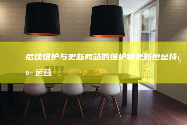 后续维护与更新：网站的维护和更新也是持续运营的关键。我们提供完善的售后服务，确保网站能够持续稳定运行，并及时更新以适应市场变化。