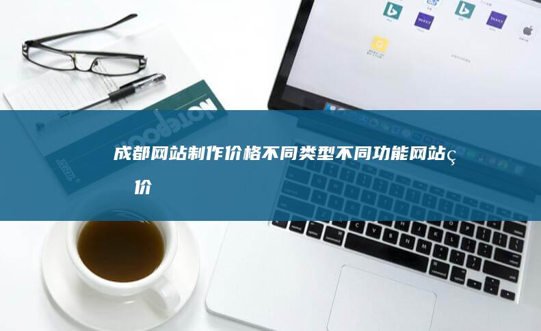 成都网站制作价格：不同类型、不同功能网站的价格参考