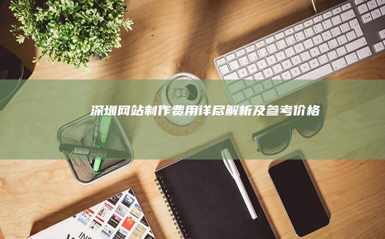 深圳网站制作费用详尽解析及参考价格