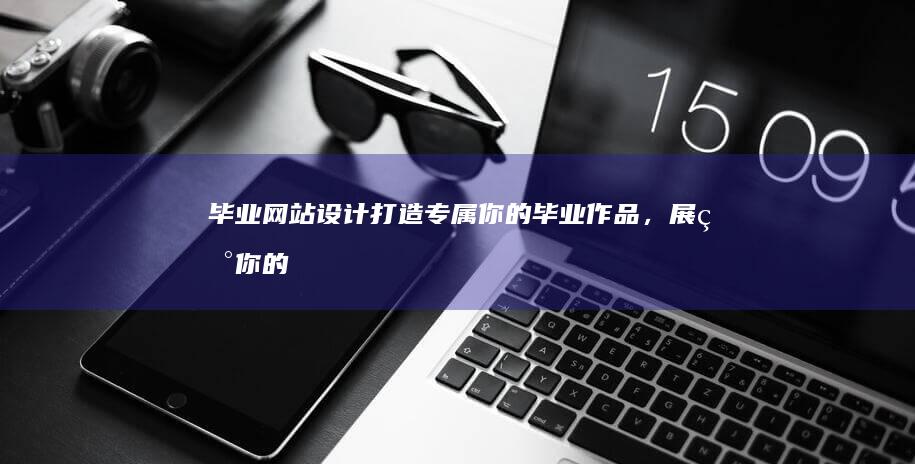 毕业网站设计：打造专属你的毕业作品，展现你的专业技能和创意