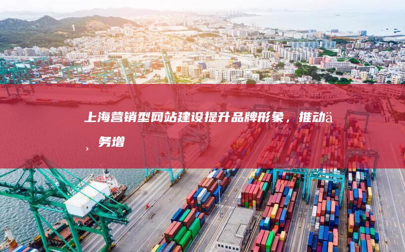 上海营销型网站建设：提升品牌形象，推动业务增长