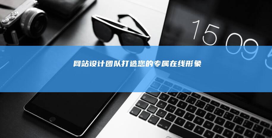 网站设计团队：打造您的专属在线形象