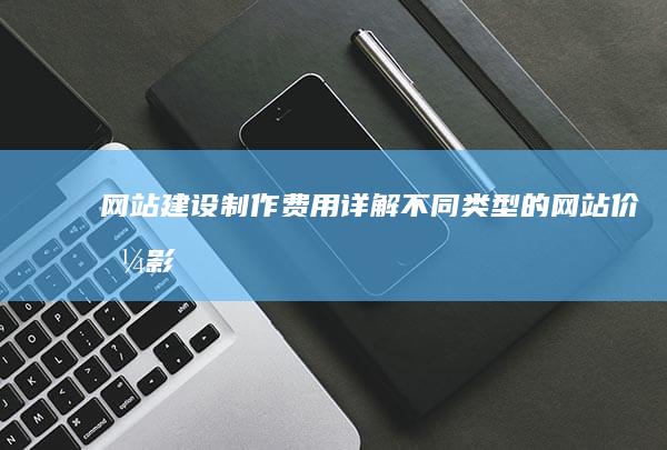 网站建设制作费用详解：不同类型的网站价格、影响因素及预算规划