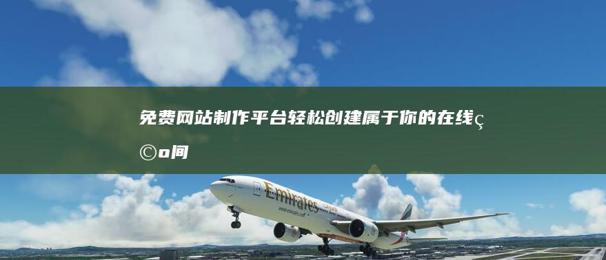 免费网站制作平台：轻松创建属于你的在线空间