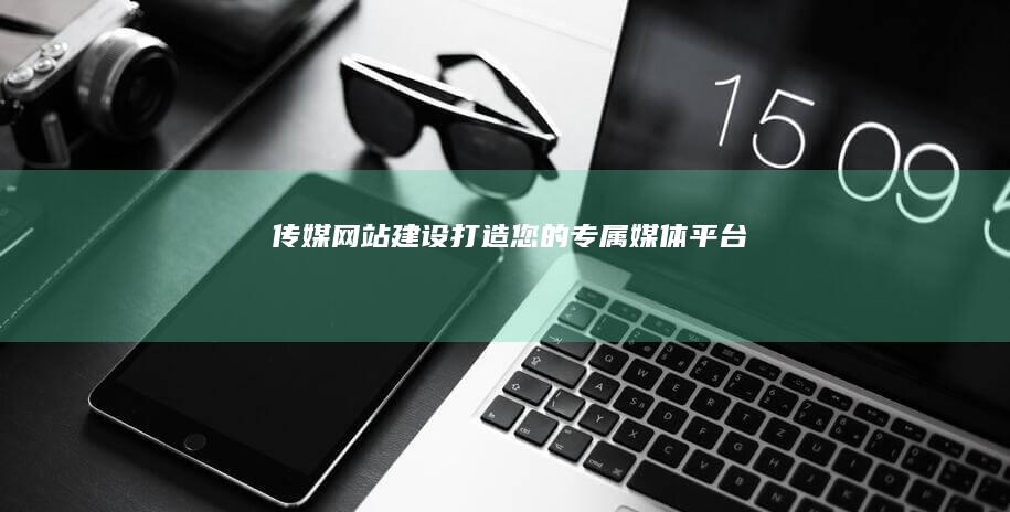 传媒网站建设：打造您的专属媒体平台