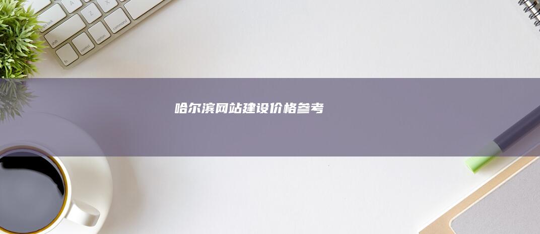 哈尔滨网站建设价格参考
