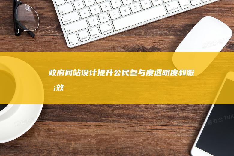 政府网站设计:提升公民参与度、透明度和服务效率