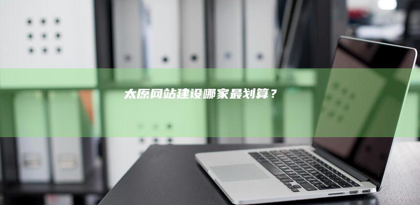 太原网站建设哪家最划算？