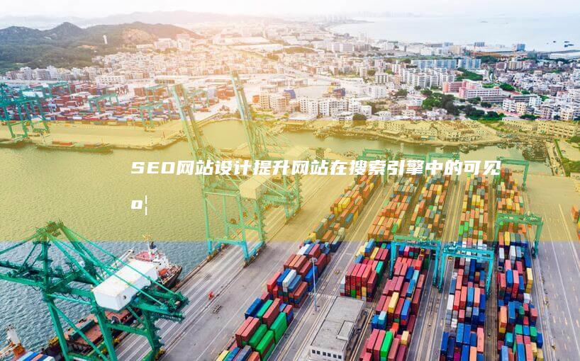 SEO网站设计：提升网站在搜索引擎中的可见度和排名