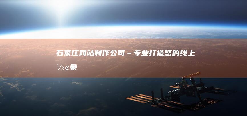 石家庄网站制作公司 – 专业打造您的线上形象