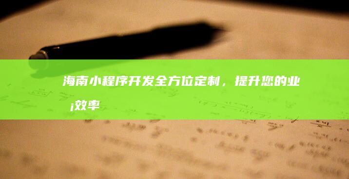 海南小程序开发：全方位定制，提升您的业务效率