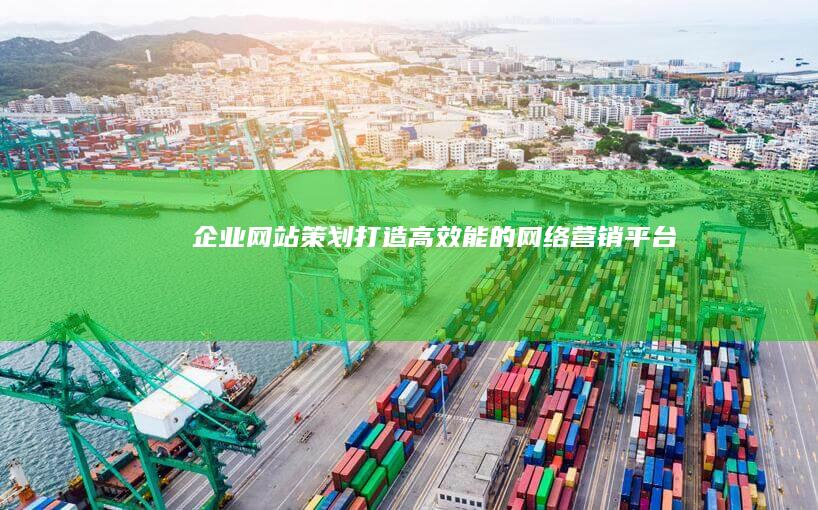 企业网站策划：打造高效能的网络营销平台